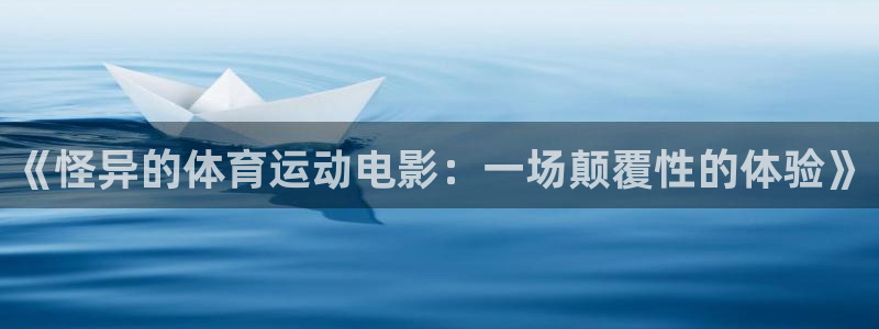 《怪异的体育运动电影：一场颠覆性的体验》