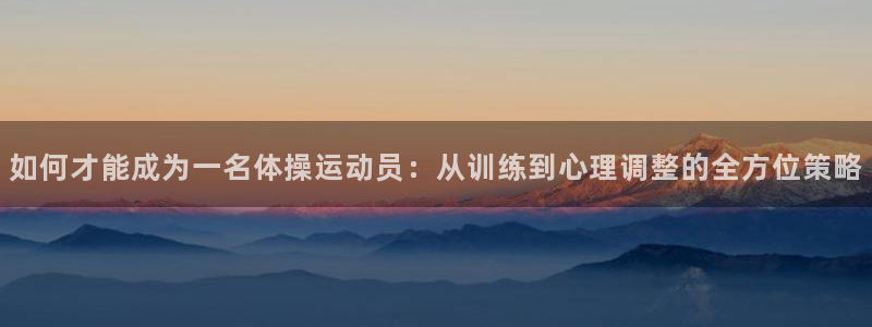 如何才能成为一名体操运动员：从训练到心理调整的全方位策略