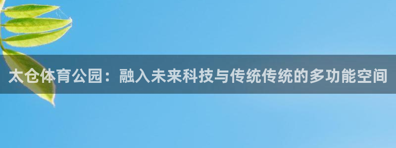 太仓体育公园：融入未来科技与传统传统的多功能空间