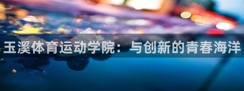 玉溪体育运动学院：与创新的青春海洋